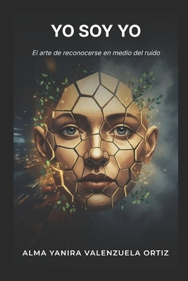 Yo Soy Yo: El Arte de Reencontrarse En Medio del Ruido by Valenzuela Ortiz, Alma Yanira