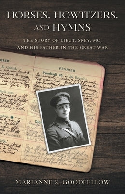 Horses, Howitzers, and Hymns: The Story of Lieut. Skey, MC, and His Father in the Great War by Goodfellow, Marianne S.