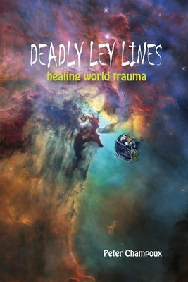 Deadly Ley Lines: Healing World Trauma by Champoux, Peter W.