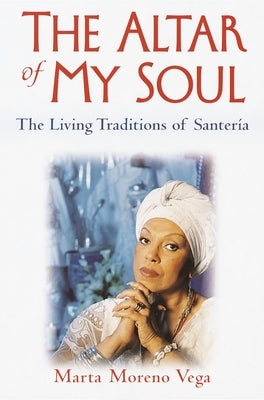 The Altar of My Soul: The Living Traditions of Santeria by Vega, Marta Moreno