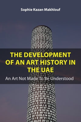 The Development of an Art History in the Uae: An Art Not Made to Be Understood by Kazan Makhlouf, Sophie