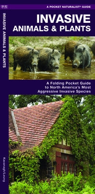 Invasive Animals & Plants: A Folding Pocket Guide to North America's Most Aggressive Invasive Species by Kavanagh, James