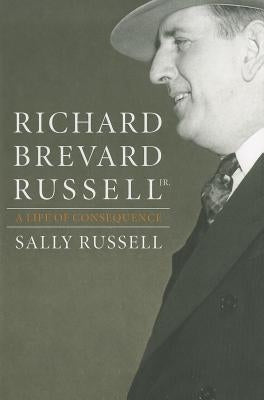 Richard Brevard Russell, Jr.: A Life of Consequence by Russell, Sally