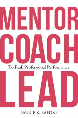 Mentor, Coach, Lead to Peak Professional Performance by Baedke, Laurie K.