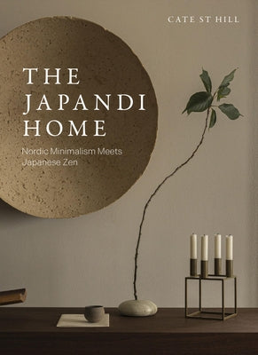 The Japandi Home: Nordic Minimalism Meets Japanese Zen by St Hill, Cate