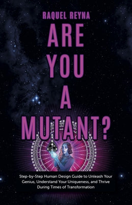 Are You a Mutant?: Step by Step Human Design Guide to Unleash Your Genius, Understand Your Uniqueness, and Thrive During Times of Transfo by Reyna, Raquel