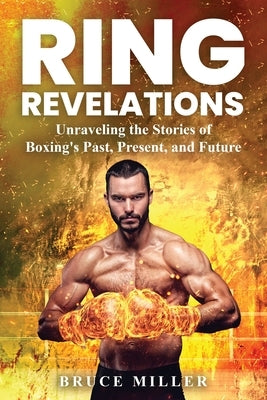 Ring Revelations: Unraveling the Stories of Boxing's Past, Present, and Future by Miller, Bruce