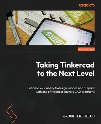 Taking Tinkercad to the Next Level: Enhance your ability to design, model, and 3D print with one of the most intuitive CAD programs by Erdreich, Jason