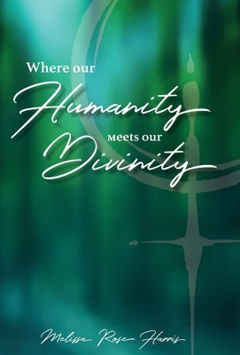 Where our Humanity meets our Divinity by Harris, Rose