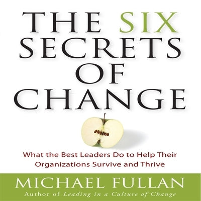 The Six Secrets of Change Lib/E: What the Best Leaders Do to Help Their Organizations Survive and Thrive by Fullan, Michael