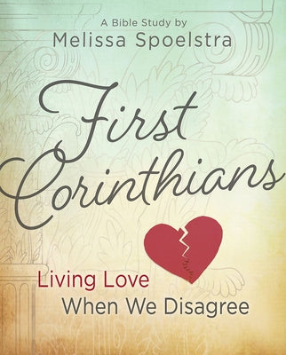First Corinthians - Women's Bible Study: Living Love When We Disagree by Spoelstra, Melissa