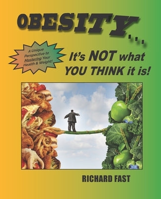 Obesity: It's NOT what YOU THINK it is!: A unique perspective to mastering your health and weight by Fast, Richard