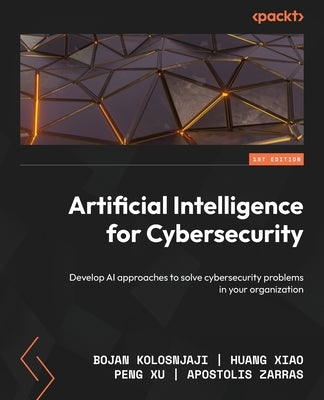 Artificial Intelligence for Cybersecurity: Develop AI approaches to solve cybersecurity problems in your organization by Kolosnjaji, Bojan