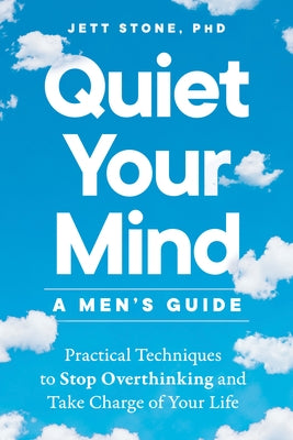 Quiet Your Mind: A Men's Guide: Practical Techniques to Stop Overthinking and Take Charge of Your Life by Stone, Jett