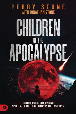 Children of the Apocalypse: Protocols for Flourishing Spiritually and Practically in the Last Days by Stone, Perry