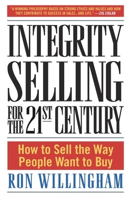 Integrity Selling for the 21st Century: How to Sell the Way People Want to Buy by Willingham, Ron
