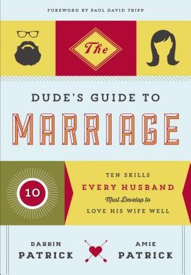 The Dude's Guide to Marriage: Ten Skills Every Husband Must Develop to Love His Wife Well by Patrick, Darrin