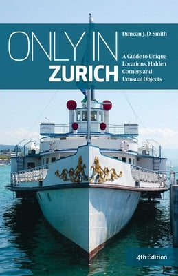 Only in Zurich: A Guide to Unique Locations, Hidden Corners and Unusual Objects by Smith, Duncan J. D.