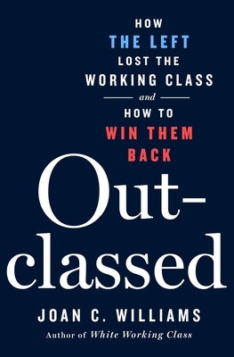 Outclassed: How the Left Lost the Working Class and How to Win Them Back by Williams, Joan C.