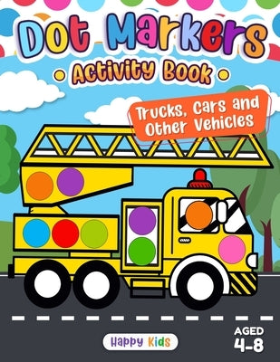 Dot Markers Activity Book: Trucks, Cars, and Other Vehicles by Happy Kids Press