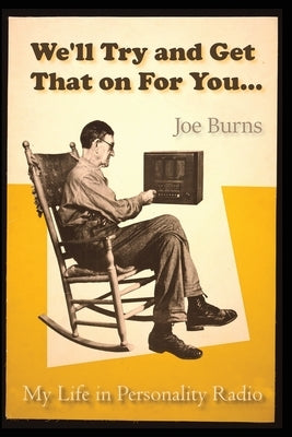 We'll Try and Get That on for You: My Life in Personality Radio by Burns, Joe