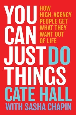 You Can Just Do Things: How High-Agency People Get What They Want Out of Life by Hall, Cate