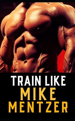 Train Like Mike Mentzer: Unleash Your Inner Champion With The Mentzer Method and High Intensity Training by Publishing, Fitness Research