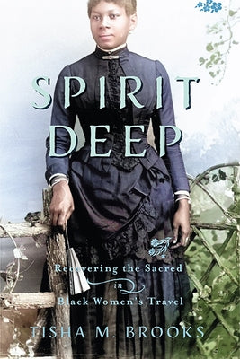 Spirit Deep: Recovering the Sacred in Black Women's Travel by Brooks, Tisha M.