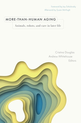 More-Than-Human Aging: Animals, Robots, and Care in Later Life by Douglas, Cristina