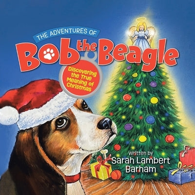 The Adventures of Bob the Beagle: Discovering the True Meaning of Christmas by Barham, Sarah Lambert