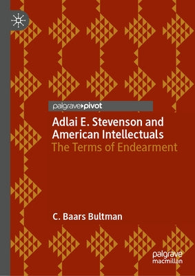Adlai E. Stevenson and American Intellectuals: The Terms of Endearment by Bultman, C. Baars