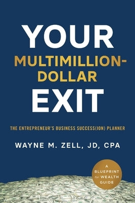 Your Multimillion-Dollar Exit: The Entrepreneur's Business Success(ion) Planner: A Blueprint for Wealth Guide by Zell, Wayne M.