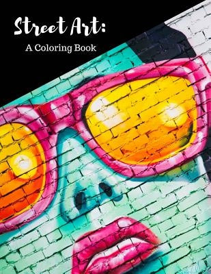 Street Art Coloring Book: Featuring Works by Graffiti Artists from Around the World, for All Ages, 8.5X11 inches, 50 Pages, Reference Photos Inc by Liuzzi, Mary Berrios