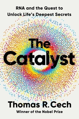 The Catalyst: RNA and the Quest to Unlock Life's Deepest Secrets by Cech, Tom