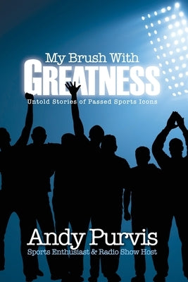 My Brush With Greatness: Untold Stories of Passed Sports Icons by Purvis, Andy