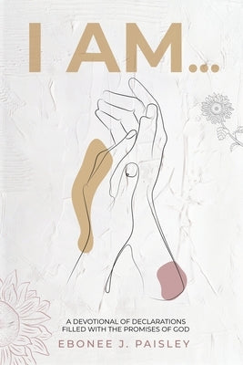 I Am...: A Devotional of Declarations Filled with the Promises of God by Paisley, Ebonee J.