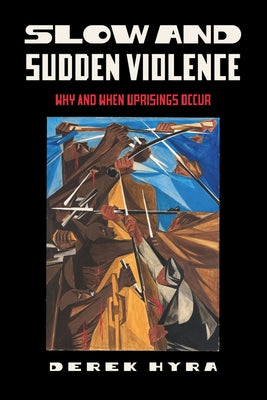 Slow and Sudden Violence: Why and When Uprisings Occur by Hyra, Derek