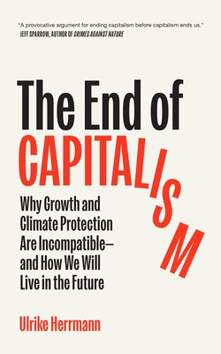 The End of Capitalism: Why Growth and Climate Protection Are Incompatible--And How We Will Live in the Future by Herrmann, Ulrike