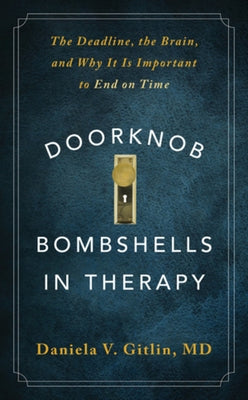 Doorknob Bombshells in Therapy: The Deadline, the Brain, and Why It Is Important to End on Time by Gitlin, Daniela V.