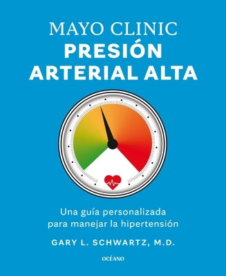 Mayo Clinic. Presión Arterial Alta. / Mayo Clinic. High Blood Pressure.: Guía Para Manejar La Hipertensión / A Guide to Managing Hypertension by Schwartz, Gary L.