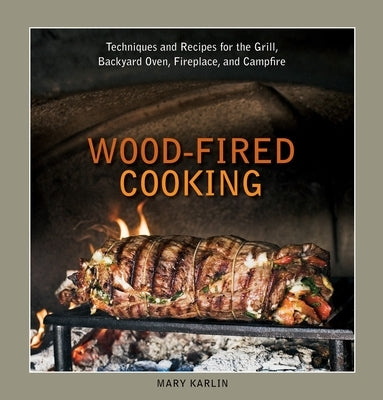 Wood-Fired Cooking: Techniques and Recipes for the Grill, Backyard Oven, Fireplace, and Campfire [A Cookbook] by Karlin, Mary