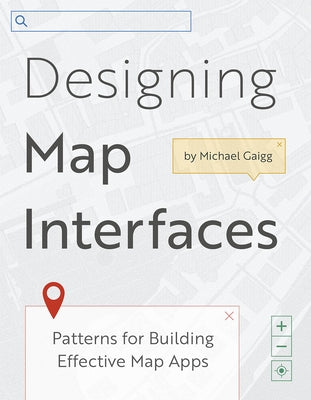 Designing Map Interfaces: Patterns for Building Effective Map Apps by Gaigg, Michael