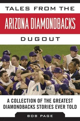 Tales from the Arizona Diamondbacks Dugout: A Collection of the Greatest Diamondbacks Stories Ever Told by Page, Bob