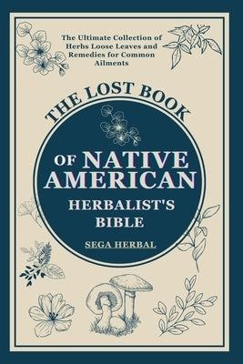 The Lost Book of Native American Herbalist's Bible: . The Ultimate Collection of Herbs Loose Leaves and Remedies for Common Ailments by Sage Herbal