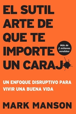 El Sutil arte de que te importe un caraj*: Un enfoque disruptivo para vivir una buena vida by Manson, Mark