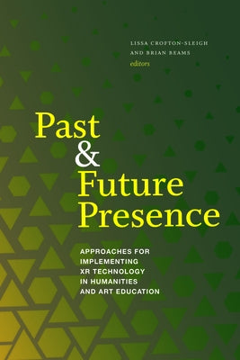 Past and Future Presence: Approaches for Implementing Xr Technology in Humanities and Art Education by Crofton-Sleigh, Lissa