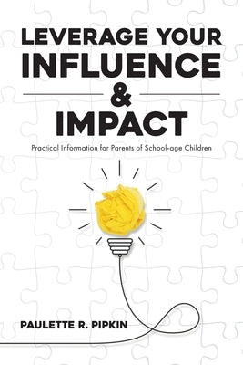 Leverage Your Influence & Impact: Practical Information for Parents of School-age Children by Pipkin, Paulette R.