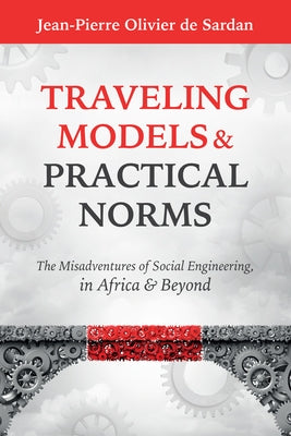 Traveling Models and Practical Norms: The Misadventures of Social Engineering in Africa and Beyond by Sardan, Jean-Pierre Olivier de