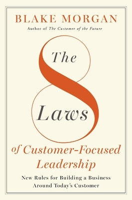 The 8 Laws of Customer-Focused Leadership: New Rules for Building a Business Around Today's Customer by Morgan, Blake