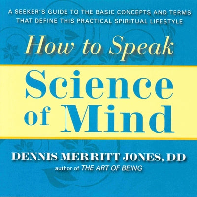 How to Speak Science of Mind: A Seeker's Guide to the Basic Concepts and Terms That Define This Practical Spiritual Lifestyle by Jones, Dennis Merritt